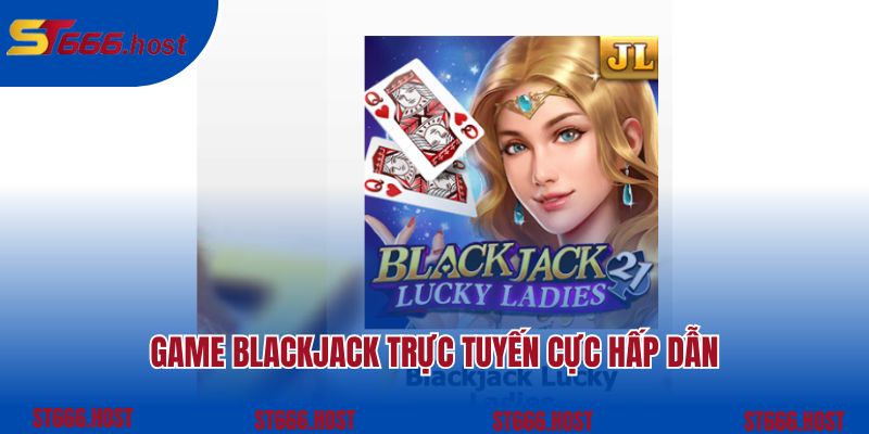 Game blackjack trực tuyến cực hấp dẫn